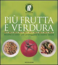 Pi&ugrave; frutta e verdura. Ricette a colori per proteggere la nostra salute