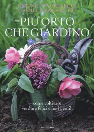 Pi&ugrave; orto che giardino. Come coltivare verdure felici e fiori gentili