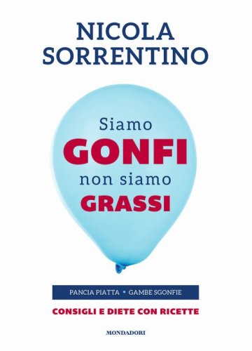 Siamo gonfi non siamo grassi. Pancia piatta. Gambe sgonfie. Consigli e diete con ricette
