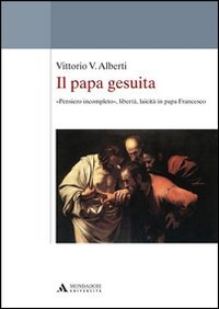 Il papa gesuita. &laquo;Pensiero incompleto&raquo;, libert&agrave;, laicit&agrave; in papa Francesco