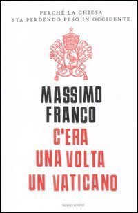 C'era una volta un Vaticano. Perch&eacute; la Chiesa sta perdendo peso in Occidente