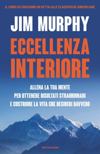 Eccellenza interiore. Allena la tua mente per ottenere risultati straordinari e costruire la vita che desideri davvero
