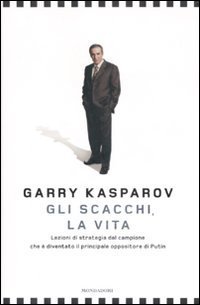 Gli scacchi, la vita. Lezione di strategia dal campione che &egrave; diventato il principale oppositore di Putin