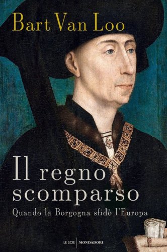 Il regno scomparso. Quando la Borgogna sfid&ograve; l'Europa