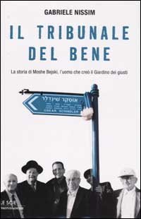 Il tribunale del bene. La storia di Moshe Bejski, l'uomo che cre&ograve; il Giardino dei giusti