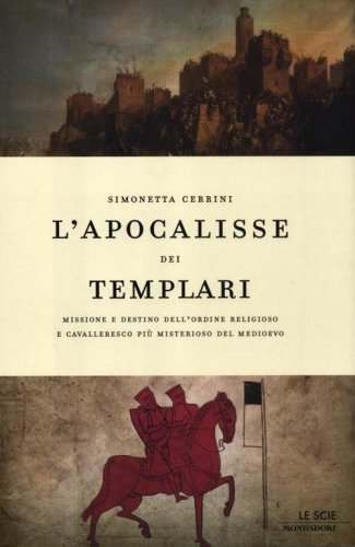 L'apocalisse dei templari. Missione e destino dell'ordine religioso e cavalleresco pi&ugrave; misterioso del Medioevo