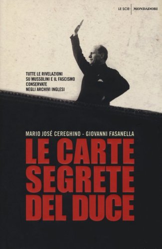 Le carte segrete del duce. Tutte le rivelazioni su Mussolini e il fascismo conservate negli archivi inglesi