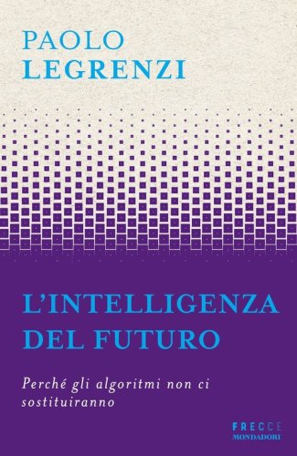 L'intelligenza del futuro. Perch&eacute; gli algoritmi non ci sostituiranno