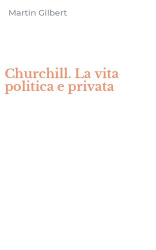 Churchill. La vita politica e privata