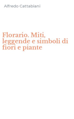 Florario. Miti, leggende e simboli di fiori e piante