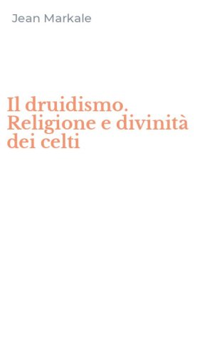 Il druidismo. Religione e divinit&agrave; dei celti