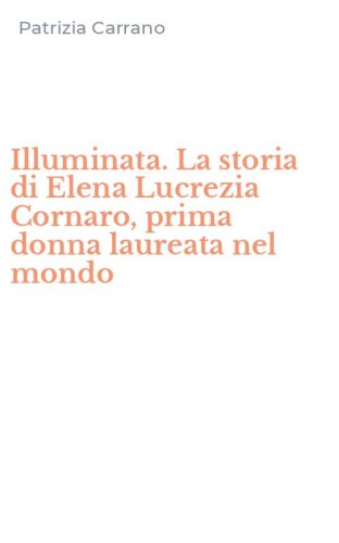 Illuminata. La storia di Elena Lucrezia Cornaro, prima donna laureata nel mondo