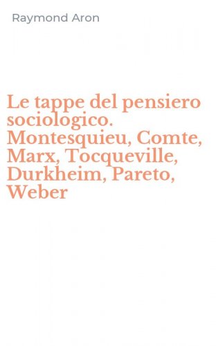 Le tappe del pensiero sociologico. Montesquieu, Comte, Marx, Tocqueville, Durkheim, Pareto, Weber