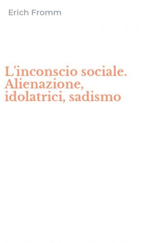 L'inconscio sociale. Alienazione, idolatrici, sadismo
