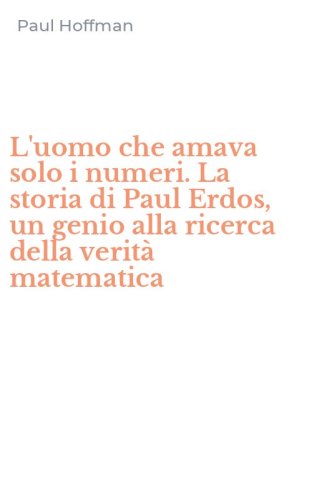 L'uomo che amava solo i numeri. La storia di Paul Erdos, un genio alla ricerca della verit&agrave; matematica
