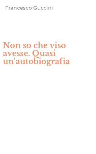 Non so che viso avesse. Quasi un'autobiografia