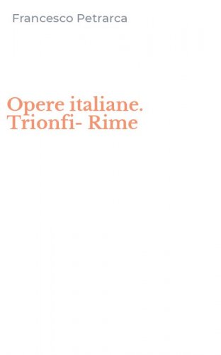 Opere italiane. Trionfi-Rime