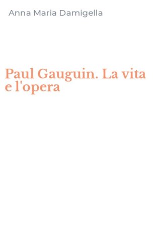 Paul Gauguin. La vita e l'opera