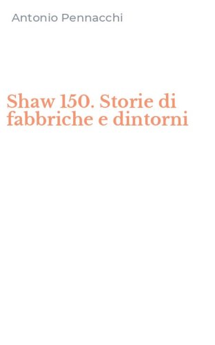 Shaw 150. Storie di fabbriche e dintorni
