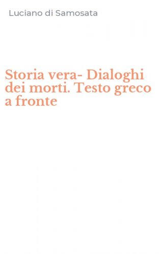 Storia vera-Dialoghi dei morti. Testo greco a fronte