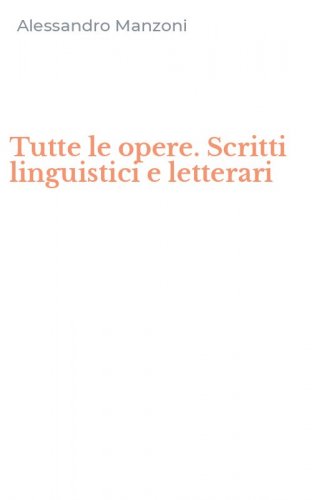 Tutte le opere. Scritti linguistici e letterari