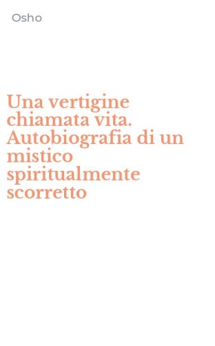 Una vertigine chiamata vita. Autobiografia di un mistico spiritualmente scorretto