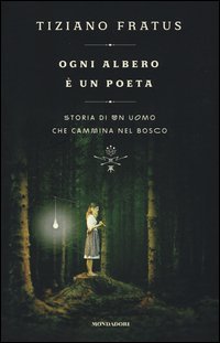 Ogni albero &egrave; un poeta. Storia di un uomo che cammina nel bosco