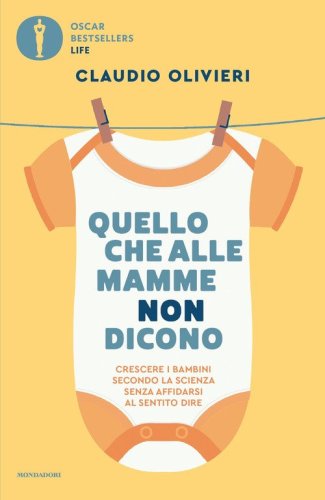 Quello che alle mamme non dicono. Crescere i bambini secondo la scienza senza affidarsi al sentito dire