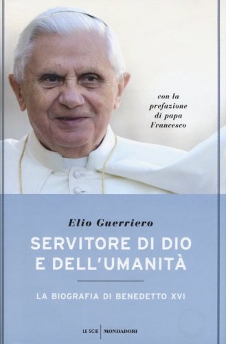 Servitore di Dio e dell'umanit&agrave;. La biografia di Benedetto XVI