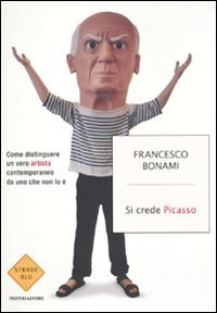 Si crede Picasso. Come distinguere un vero artista contemporaneo da uno che non lo &egrave;