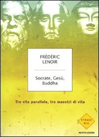 Socrate, Ges&ugrave;, Buddha. Tre vite parallele, tre maestri di vita