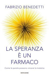 La speranza &egrave; un farmaco. Come le parole possono vincere la malattia