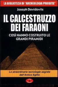 Il calcestruzzo dei faraoni: cos&igrave; hanno costruito le grandi piramidi. Le straordinarie tecnologie segrete dell'antico Egitto