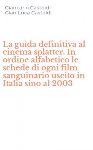 La guida definitiva al cinema splatter. In ordine alfabetico le schede di ogni film sanguinario uscito in Italia sino al 2003