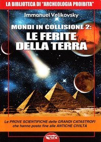 Mondi in collisione 2: le ferite della terra. Le prove scientifiche delle grandi catastrofi che hanno posto fine alle antiche civilt&agrave;