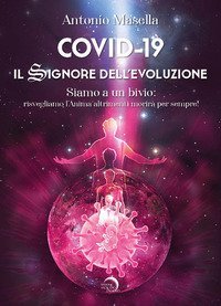 Covid-19. Il signore dell'evoluzione. Siamo a un bivio: risvegliamo l'anima altrimenti morir&agrave; per sempre!