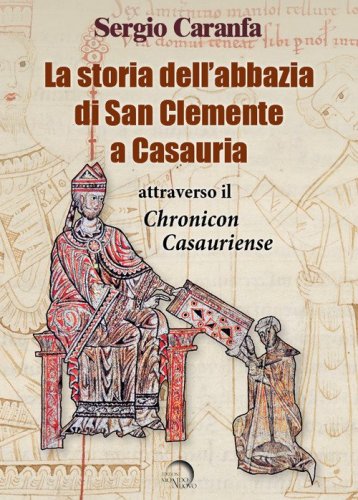 La storia dell'abbazia di San Clemente a Casauria attraverso il &laquo;Chronicon Casauriense&raquo;