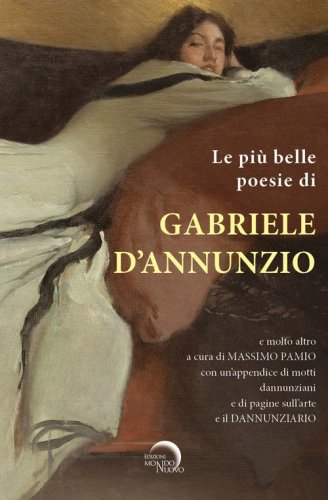 Le pi&ugrave; belle poesie di Gabriele D'Annunzio e molto altro.... con un'appendice di motti dannunziani e di pagine sull'arte e il Dannunziario