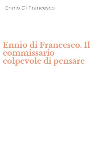 Ennio di Francesco. Il commissario colpevole di pensare