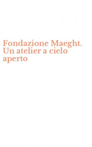 Fondazione Maeght. Un atelier a cielo aperto