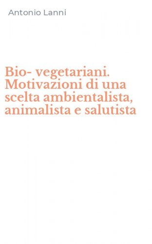 Bio-vegetariani. Motivazioni di una scelta ambientalista, animalista e salutista