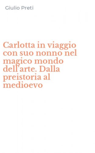 Carlotta in viaggio con suo nonno nel magico mondo dell'arte. Dalla preistoria al medioevo