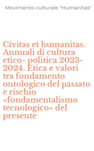 Civitas et humanitas. Annuali di cultura etico-politica 2023-2024. Etica e valori tra fondamento ontologico del passato e rischio &laquo;fondamentalismo tecnologico&raquo; del presente