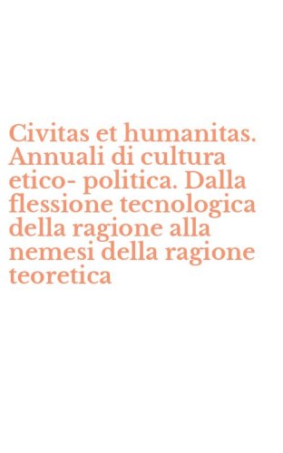 Civitas et humanitas. Annuali di cultura etico-politica. Dalla flessione tecnologica della ragione alla nemesi della ragione teoretica