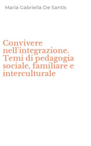 Convivere nell'integrazione. Temi di pedagogia sociale, familiare e interculturale