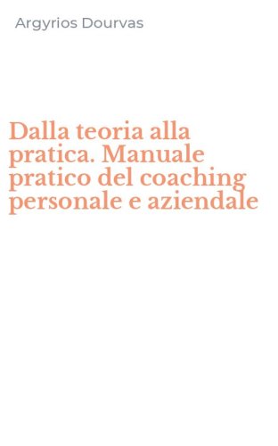 Dalla teoria alla pratica. Manuale pratico del coaching personale e aziendale