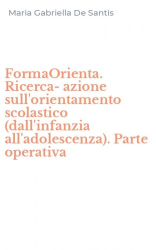 FormaOrienta. Ricerca-azione sull'orientamento scolastico (dall'infanzia all'adolescenza). Parte operativa