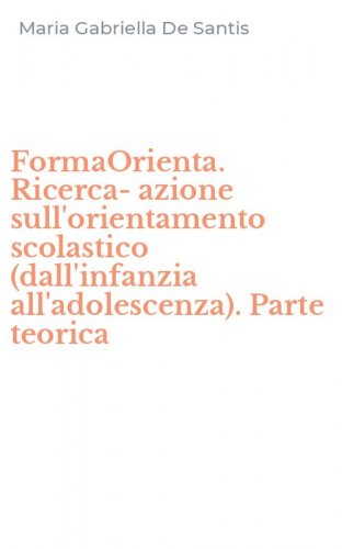 FormaOrienta. Ricerca-azione sull'orientamento scolastico (dall'infanzia all'adolescenza). Parte teorica