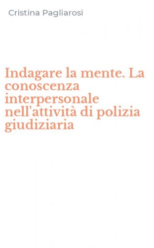 Indagare la mente. La conoscenza interpersonale nell'attivit&agrave; di polizia giudiziaria