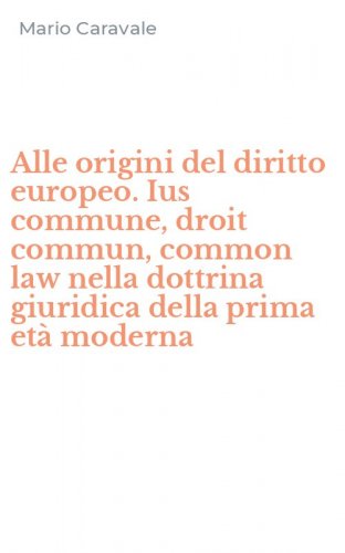Alle origini del diritto europeo. Ius commune, droit commun, common law nella dottrina giuridica della prima et&agrave; moderna